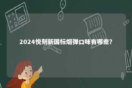 2024悦刻新国标烟弹口味有哪些
？ 
